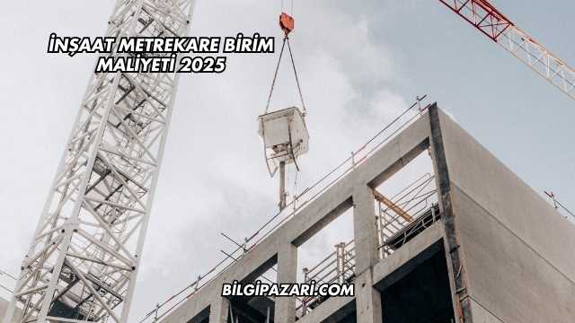 İnşaat Metrekare Birim Maliyeti 2025