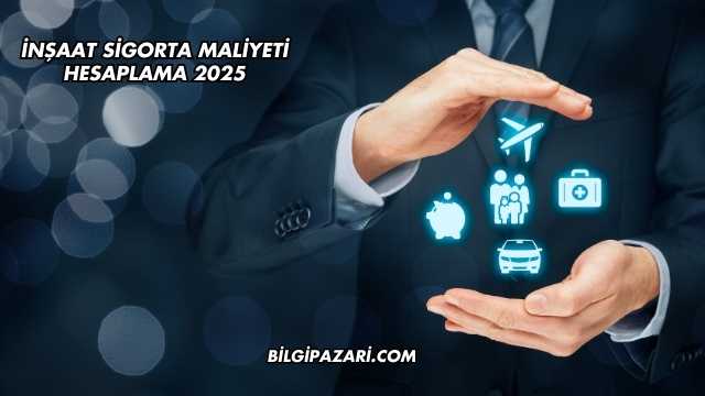 İnşaat Sigorta Maliyeti Hesaplama 2025