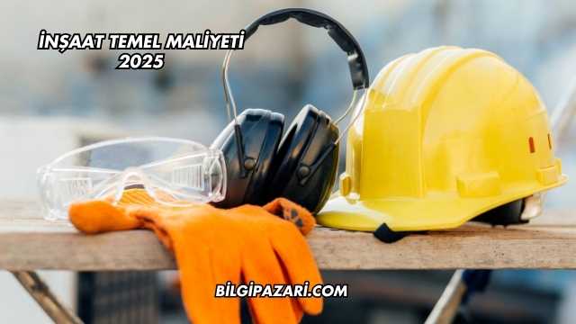 İnşaat Temel Maliyeti 2025