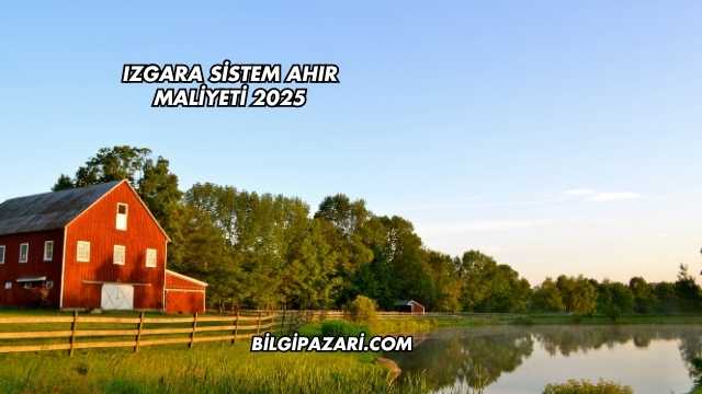 Izgara Sistem Ahır Maliyeti 2025