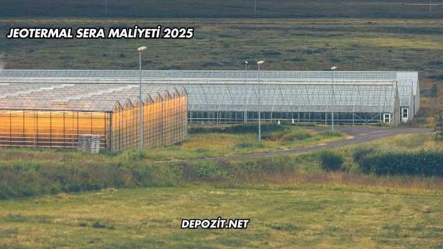 Jeotermal Sera Maliyeti 2025