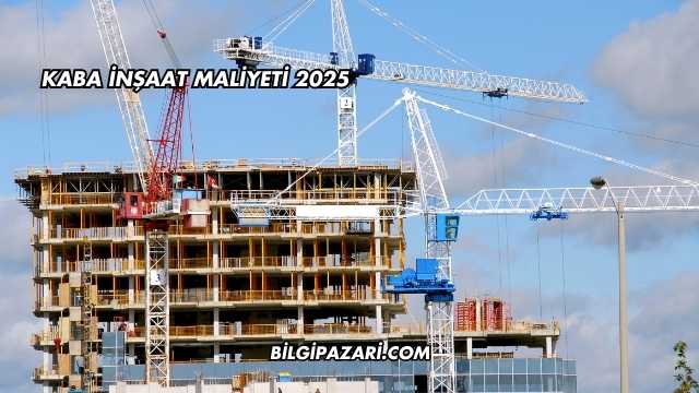 Kaba İnşaat Maliyeti 2025
