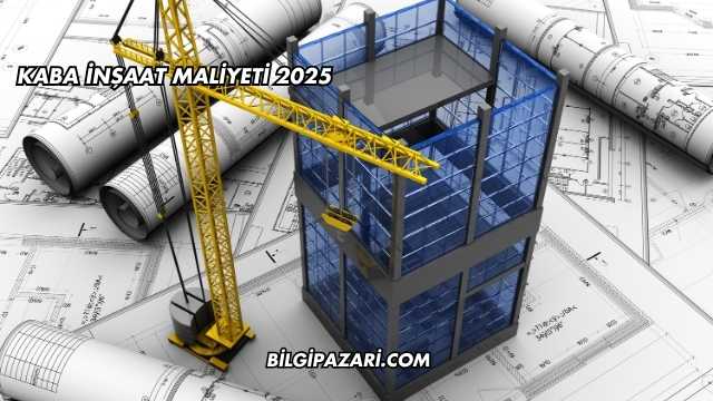 Kaba İnşaat Maliyeti 2025