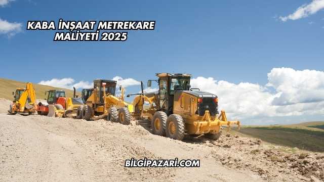 Kaba İnşaat Metrekare Maliyeti 2025