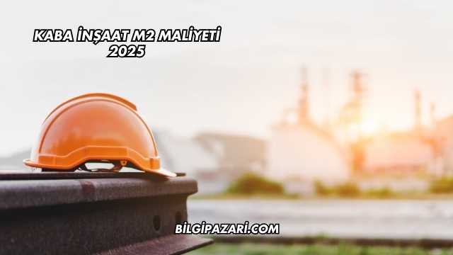 Kaba İnşaat m2 Maliyeti 2025