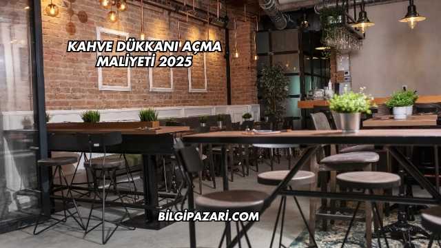 Kahve Dükkanı Açma Maliyeti 2025
