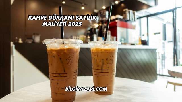 Kahve Dükkanı Bayilik Maliyeti 2025