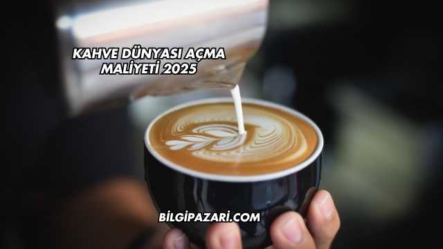 Kahve Dünyası Açma Maliyeti 2025