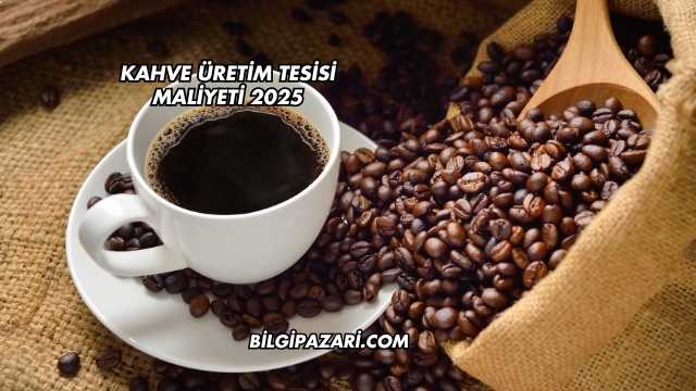 Kahve Üretim Tesisi Maliyeti 2025