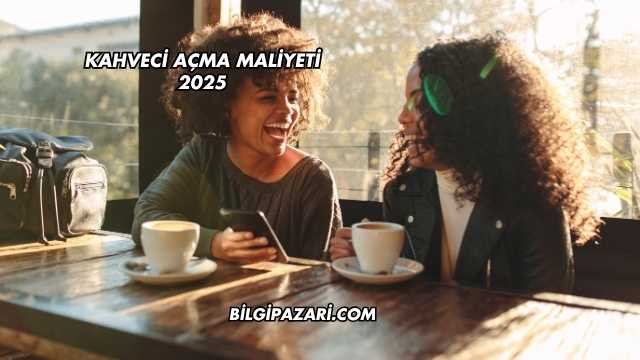 Kahveci Açma Maliyeti 2025