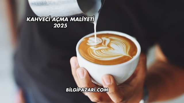 Kahveci Açma Maliyeti 2025