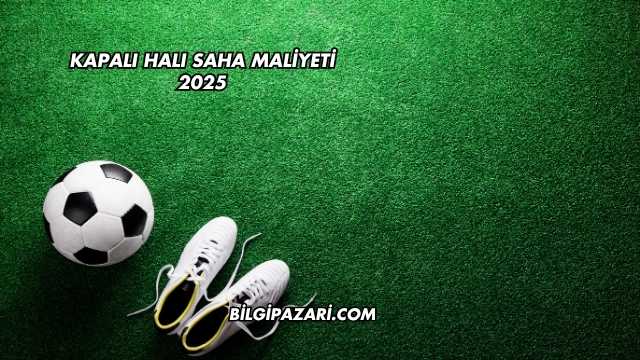 Kapalı Halı Saha Maliyeti 2025