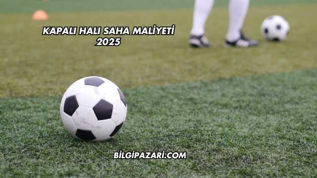 Kapalı Halı Saha Maliyeti 2025