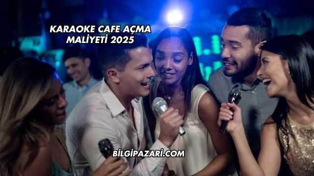 Karaoke Cafe Açma Maliyeti 2025