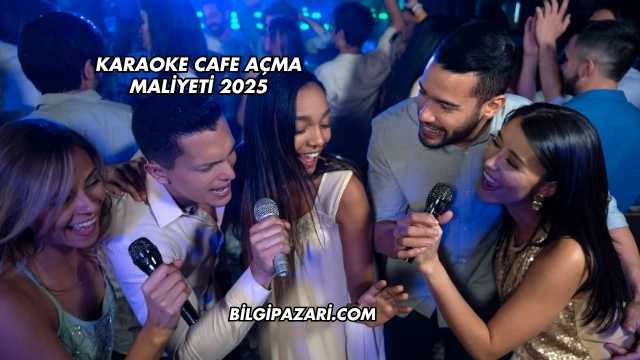 Karaoke Cafe Açma Maliyeti 2025