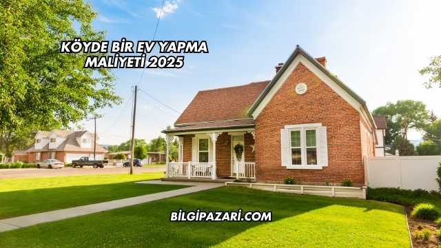 Köyde Bir Ev Yapma Maliyeti 2025