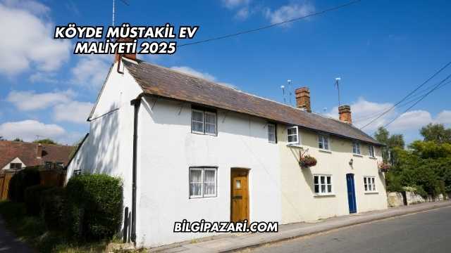 Köyde Müstakil Ev Maliyeti 2025