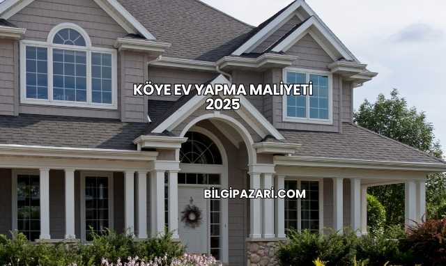 Köye Ev Yapma Maliyeti 2025