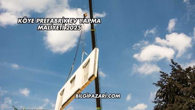 Köye Prefabrik Ev Yapma Maliyeti 2025