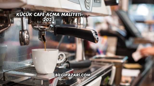 Küçük Cafe Açma Maliyeti 2025