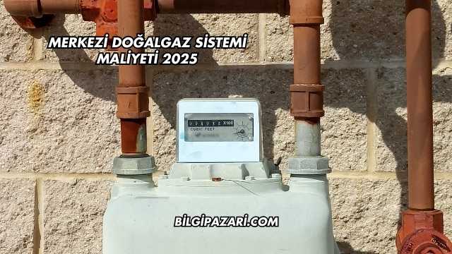 Merkezi Doğalgaz Sistemi Maliyeti 2025