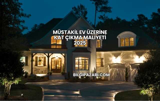 Müstakil Ev Üzerine Kat Çıkma Maliyeti 2025