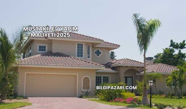 Müstakil Ev Yapım Maliyeti 2025