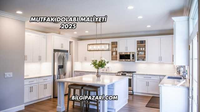 Mutfak Dolabı Maliyeti 2025