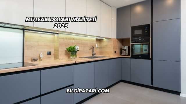 Mutfak Dolabı Maliyeti 2025