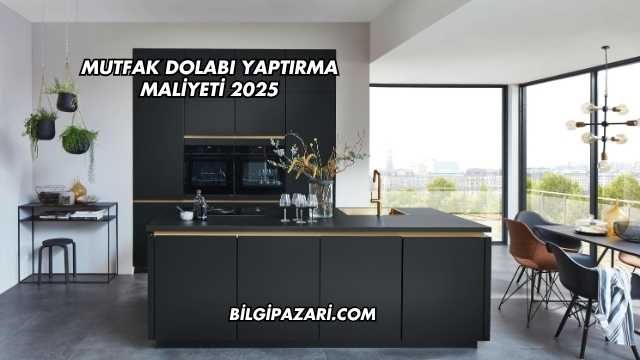 Mutfak Dolabı Yaptırma Maliyeti 2025