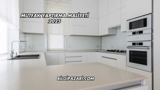 Mutfak Yaptırma Maliyeti 2025