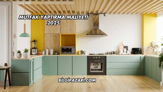 Mutfak Yaptırma Maliyeti 2025