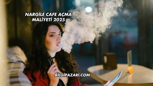 Nargile Cafe Açma Maliyeti 2025