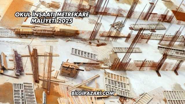 Okul İnşaatı Metrekare Maliyeti 2025