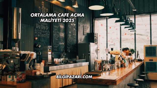 Ortalama Cafe Açma Maliyeti 2025