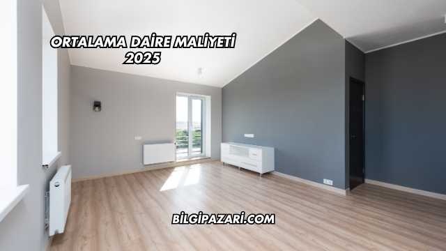 Ortalama Daire Maliyeti 2025
