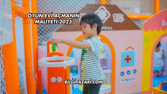 Oyun Evi Açmanın Maliyeti 2025