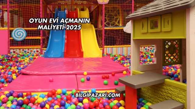 Oyun Evi Açmanın Maliyeti 2025