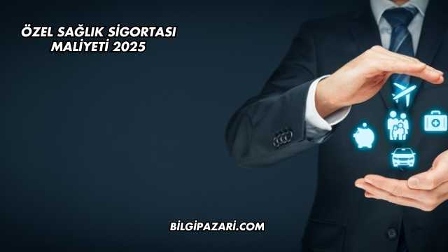 Özel Sağlık Sigortası Maliyeti 2025