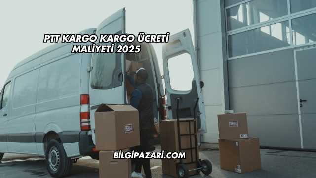 PTT Kargo Kargo Ücreti Maliyeti 2025