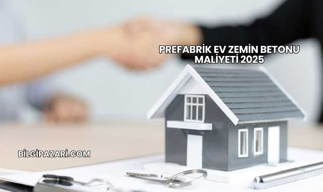 Prefabrik Ev Zemin Betonu Maliyeti 2025
