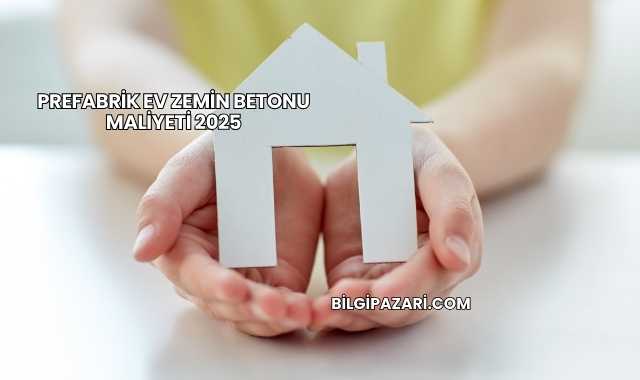 Prefabrik Ev Zemin Betonu Maliyeti 2025