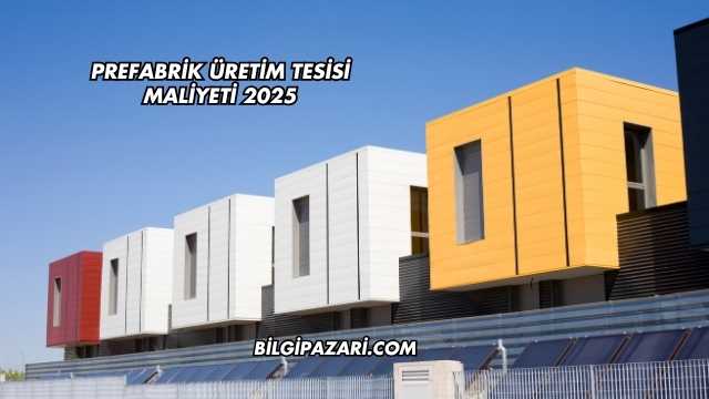 Prefabrik Üretim Tesisi Maliyeti 2025