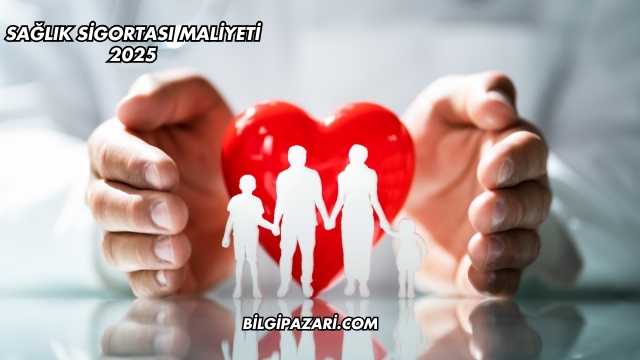 Sağlık Sigortası Maliyeti 2025