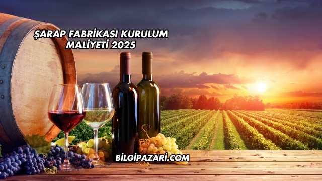 Şarap Fabrikası Kurulum Maliyeti 2025
