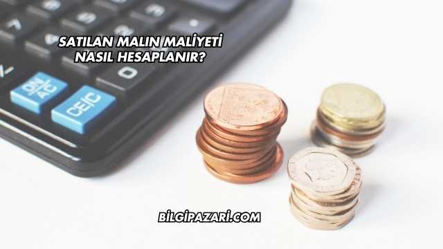 Satılan Malın Maliyeti Nasıl Hesaplanır?