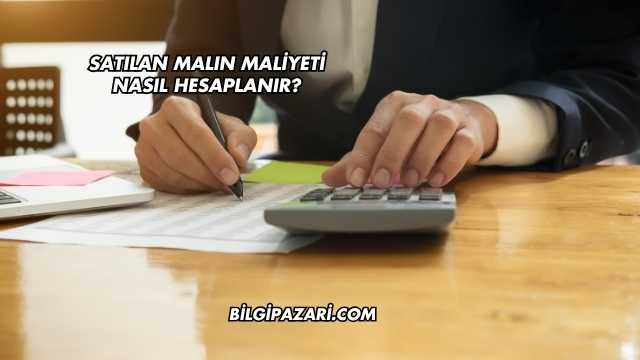 Satılan Malın Maliyeti Nasıl Hesaplanır?
