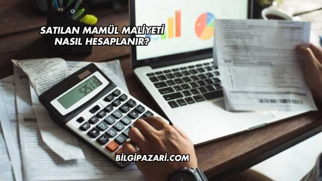 Satılan Mamül Maliyeti Nasıl Hesaplanır?