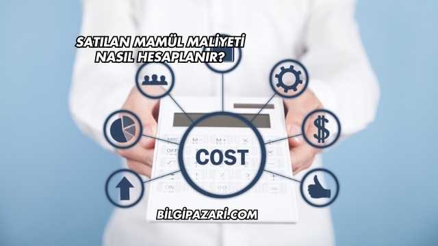 Satılan Mamül Maliyeti Nasıl Hesaplanır?