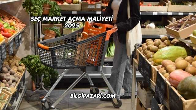 Seç Market Açma Maliyeti 2025